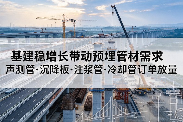 喜德基建稳增长带动预埋监测管材需求，声测管、沉降板、注浆管订单持续放量